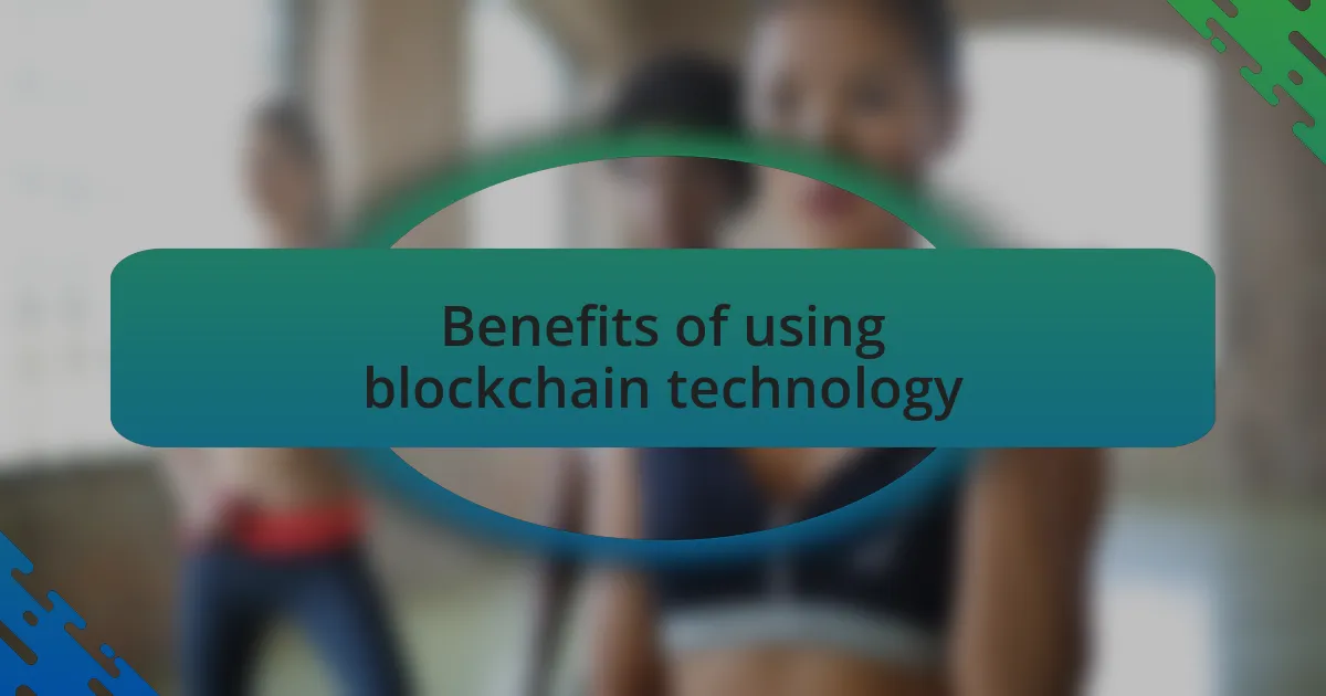 Benefits of using blockchain technology
